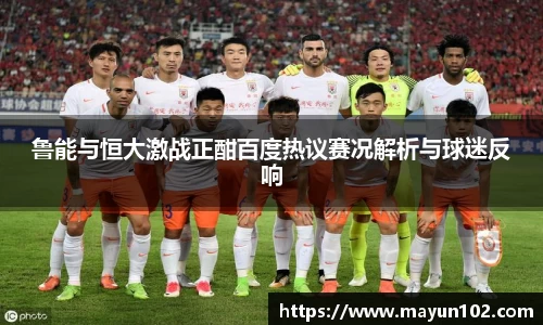 鲁能与恒大激战正酣百度热议赛况解析与球迷反响